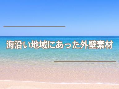 海沿い地域に合った外壁素材★